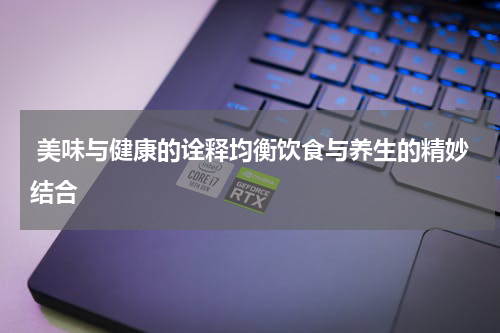  美味与健康的诠释均衡饮食与养生的精妙结合