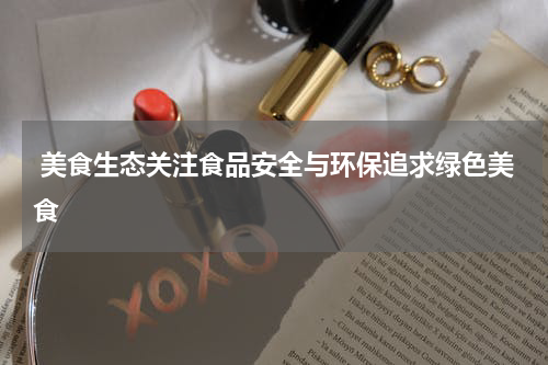  美食生态关注食品安全与环保追求绿色美食
