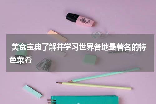  美食宝典了解并学习世界各地最著名的特色菜肴