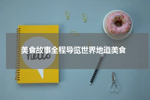  美食故事全程导览世界地道美食