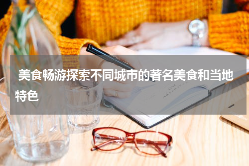  美食畅游探索不同城市的著名美食和当地特色
