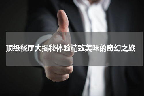  顶级餐厅大揭秘体验精致美味的奇幻之旅