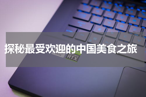  探秘最受欢迎的中国美食之旅