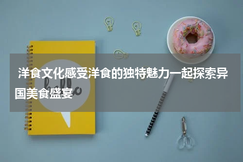  洋食文化感受洋食的独特魅力一起探索异国美食盛宴