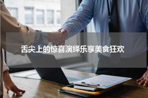  舌尖上的惊喜演绎乐享美食狂欢