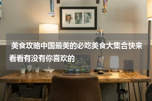  美食攻略中国最美的必吃美食大集合快来看看有没有你喜欢的