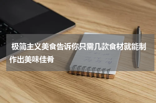 极简主义美食告诉你只需几款食材就能制作出美味佳肴