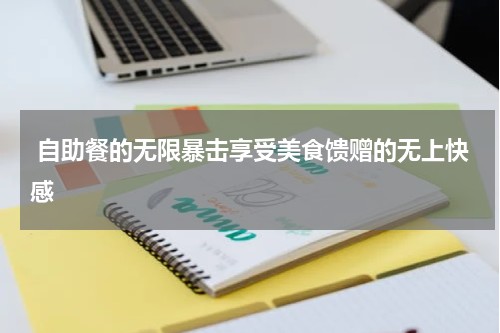  自助餐的无限暴击享受美食馈赠的无上快感