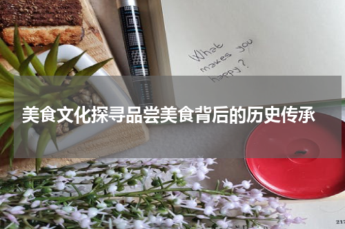  美食文化探寻品尝美食背后的历史传承
