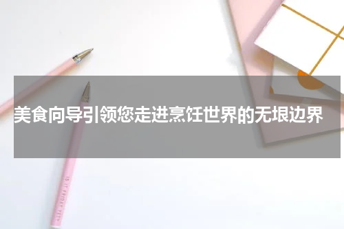  美食向导引领您走进烹饪世界的无垠边界