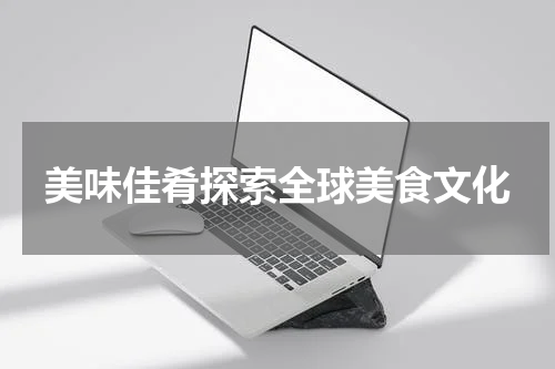美味佳肴探索全球美食文化