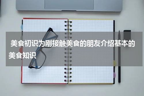  美食初识为刚接触美食的朋友介绍基本的美食知识
