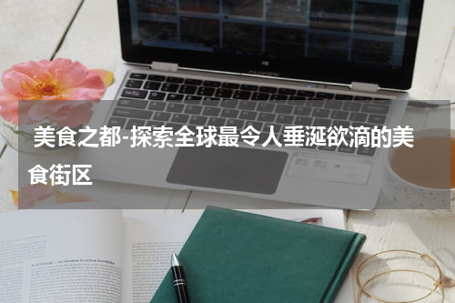  美食之都-探索全球最令人垂涎欲滴的美食街区