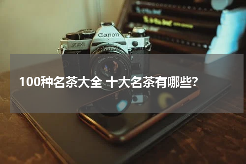 100种名茶大全 十大名茶有哪些？