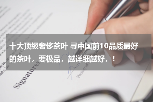 十大顶级奢侈茶叶 寻中国前10品质最好的茶叶，要极品，越详细越好，！