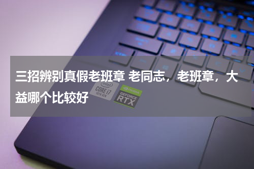 三招辨别真假老班章 老同志，老班章，大益哪个比较好