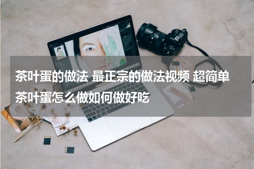 茶叶蛋的做法 最正宗的做法视频 超简单茶叶蛋怎么做如何做好吃