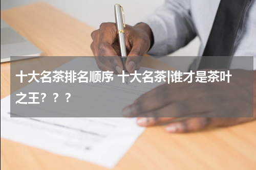 十大名茶排名顺序 十大名茶|谁才是茶叶之王？？？