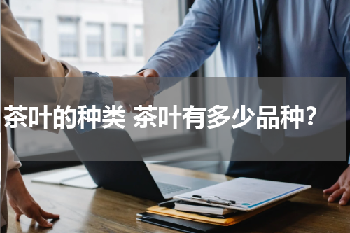 茶叶的种类 茶叶有多少品种？