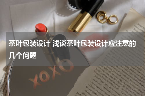 茶叶包装设计 浅谈茶叶包装设计应注意的几个问题