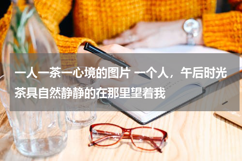 一人一茶一心境的图片 一个人，午后时光茶具自然静静的在那里望着我
