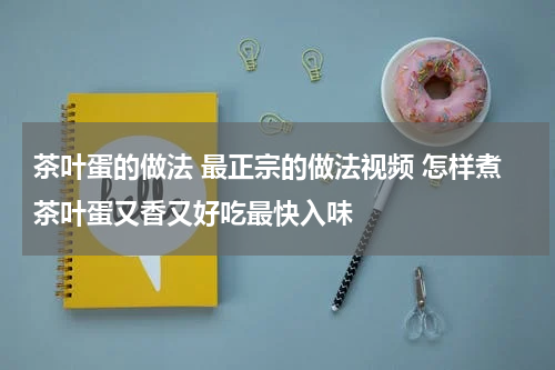 茶叶蛋的做法 最正宗的做法视频 怎样煮茶叶蛋又香又好吃最快入味