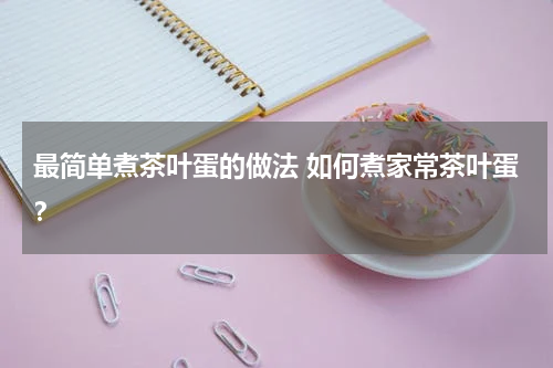 最简单煮茶叶蛋的做法 如何煮家常茶叶蛋？