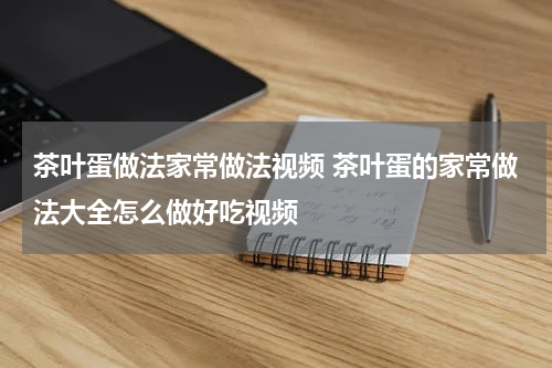 茶叶蛋做法家常做法视频 茶叶蛋的家常做法大全怎么做好吃视频