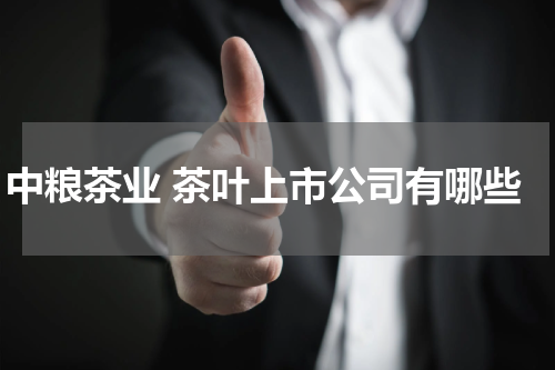 中粮茶业 茶叶上市公司有哪些
