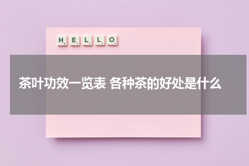 茶叶功效一览表 各种茶的好处是什么