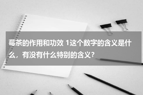 莓茶的作用和功效 1这个数字的含义是什么，有没有什么特别的含义？