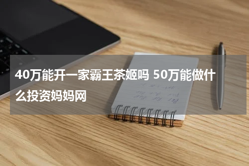 40万能开一家霸王茶姬吗 50万能做什么投资妈妈网