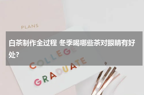 白茶制作全过程 冬季喝哪些茶对眼睛有好处？