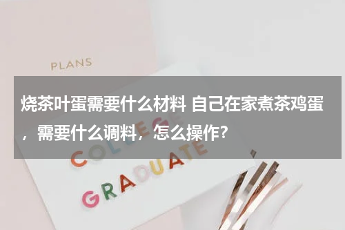 烧茶叶蛋需要什么材料 自己在家煮茶鸡蛋，需要什么调料，怎么操作？