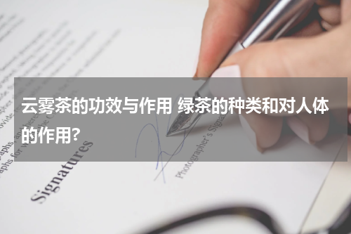 云雾茶的功效与作用 绿茶的种类和对人体的作用?