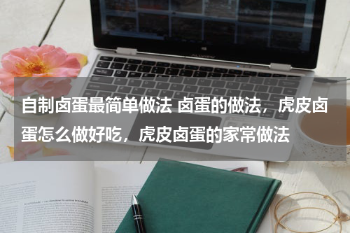 自制卤蛋最简单做法 卤蛋的做法，虎皮卤蛋怎么做好吃，虎皮卤蛋的家常做法