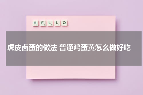 虎皮卤蛋的做法 普通鸡蛋黄怎么做好吃