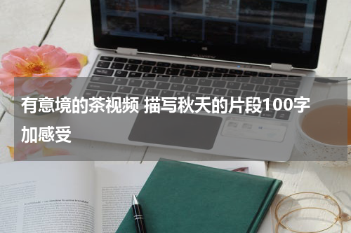 有意境的茶视频 描写秋天的片段100字加感受