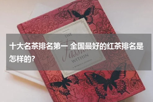 十大名茶排名第一 全国最好的红茶排名是怎样的？