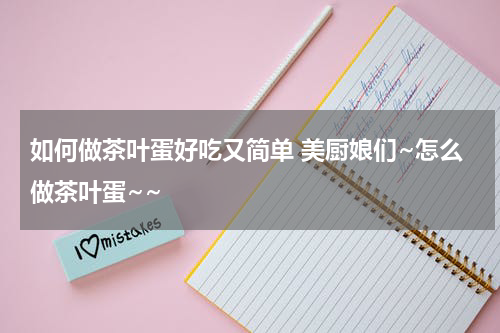 如何做茶叶蛋好吃又简单 美厨娘们~怎么做茶叶蛋~~