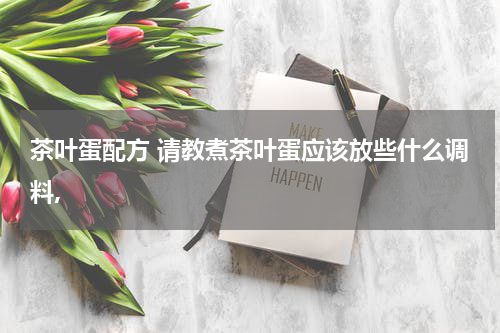 茶叶蛋配方 请教煮茶叶蛋应该放些什么调料,