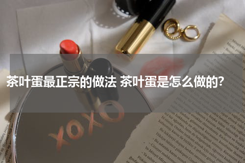 茶叶蛋最正宗的做法 茶叶蛋是怎么做的？