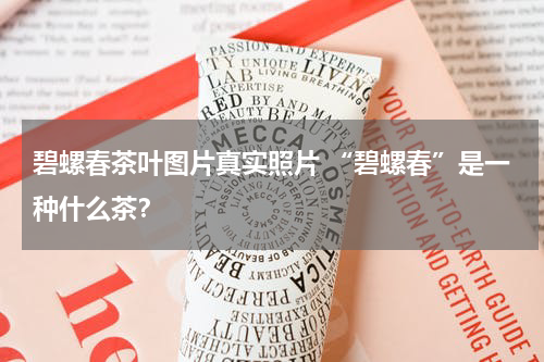 碧螺春茶叶图片真实照片 “碧螺春”是一种什么茶？