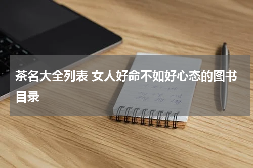 茶名大全列表 女人好命不如好心态的图书目录