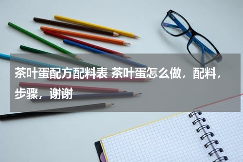 茶叶蛋配方配料表 茶叶蛋怎么做，配料，步骤，谢谢