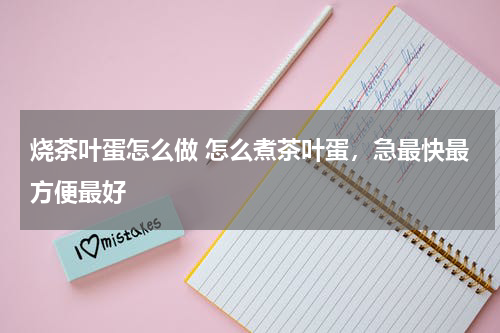 烧茶叶蛋怎么做 怎么煮茶叶蛋，急最快最方便最好