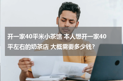 开一家40平米小茶馆 本人想开一家40平左右的奶茶店 大概需要多少钱？