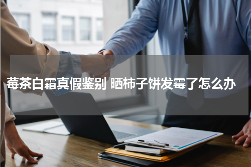 莓茶白霜真假鉴别 晒柿子饼发霉了怎么办
