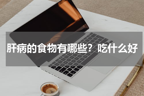 肝病的食物有哪些？吃什么好