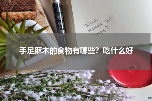 手足麻木的食物有哪些？吃什么好